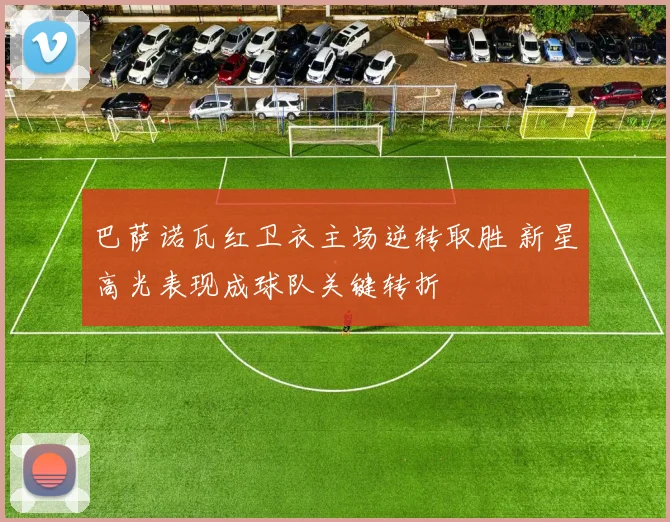 巴萨诺瓦红卫衣主场逆转取胜 新星高光表现成球队关键转折