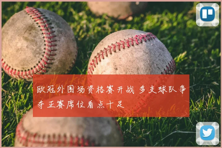 欧冠外围场资格赛开战 多支球队争夺正赛席位看点十足