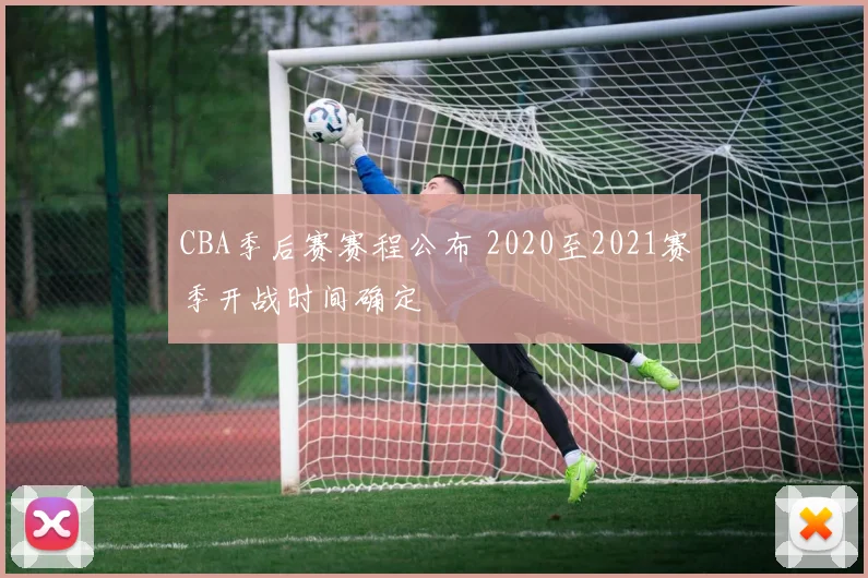 CBA季后赛赛程公布 2020至2021赛季开战时间确定