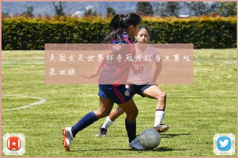 美国女足世界杯夺冠历程与决赛结果回顾