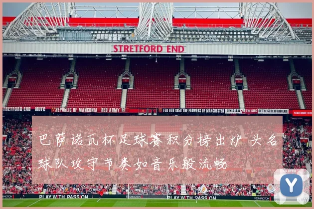 巴萨诺瓦杯足球赛积分榜出炉 头名球队攻守节奏如音乐般流畅