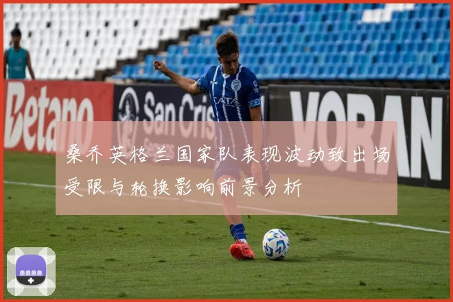 桑乔英格兰国家队表现波动致出场受限与轮换影响前景分析