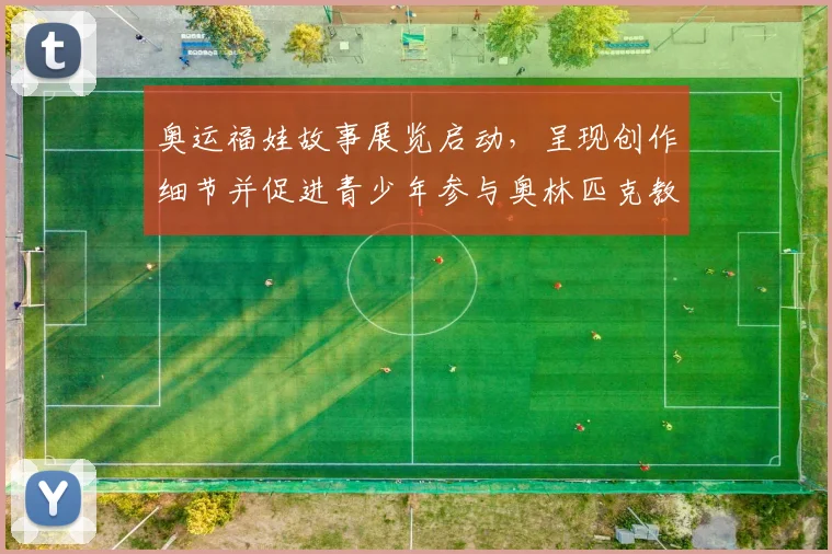 奥运福娃故事展览启动，呈现创作细节并促进青少年参与奥林匹克教育