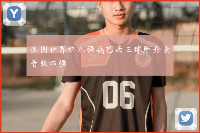 法国世界杯八强战巴西三球胜丹麦晋级四强