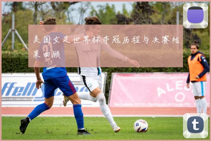 美国女足世界杯夺冠历程与决赛结果回顾