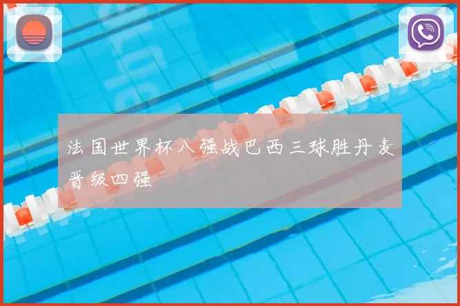 法国世界杯八强战巴西三球胜丹麦晋级四强