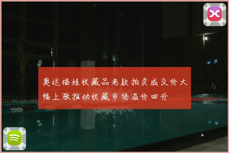 奥运福娃收藏品老款拍卖成交价大幅上涨推动收藏市场溢价回升