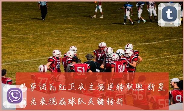 巴萨诺瓦红卫衣主场逆转取胜 新星高光表现成球队关键转折