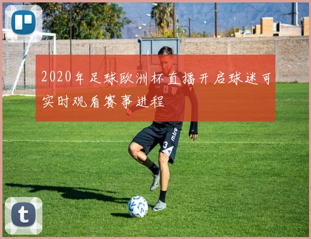 2020年足球欧洲杯直播开启球迷可实时观看赛事进程