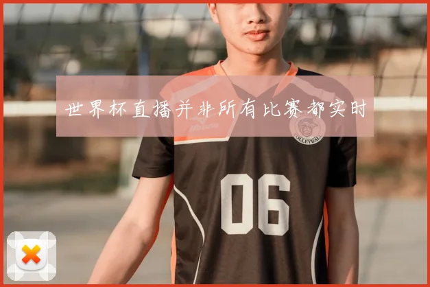 世界杯直播并非所有比赛都实时
