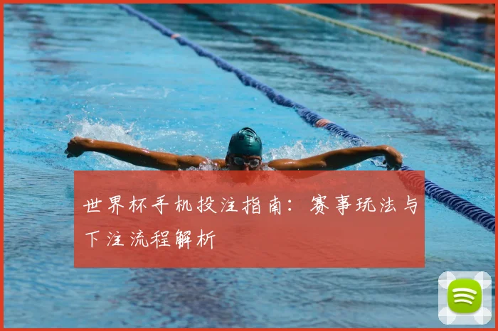 世界杯手机投注指南：赛事玩法与下注流程解析