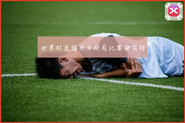 世界杯直播并非所有比赛都实时