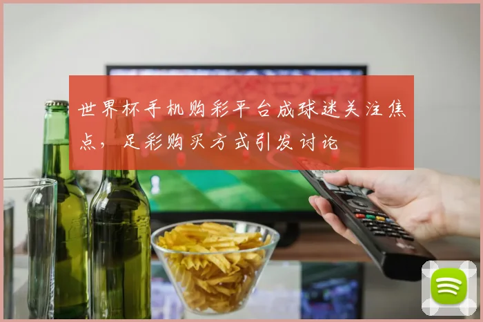 世界杯手机购彩平台成球迷关注焦点，足彩购买方式引发讨论