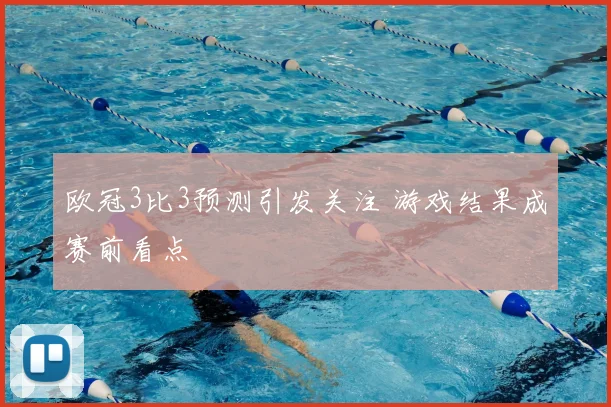 欧冠3比3预测引发关注 游戏结果成赛前看点